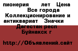 1.1) пионерия : 50 лет › Цена ­ 90 - Все города Коллекционирование и антиквариат » Значки   . Дагестан респ.,Буйнакск г.